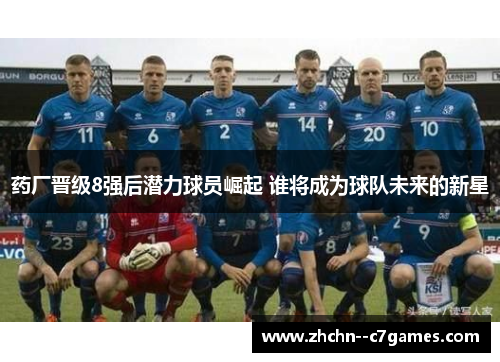 药厂晋级8强后潜力球员崛起 谁将成为球队未来的新星