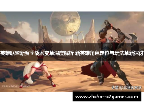 英雄联盟新赛季战术变革深度解析 新英雄角色定位与玩法革新探讨 英雄联盟新赛季战术变革深度解析 新英雄角色定位与玩法革新探讨
