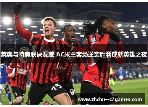 莱奥与特奥联袂发威 AC米兰客场逆袭胜利成就英雄之夜