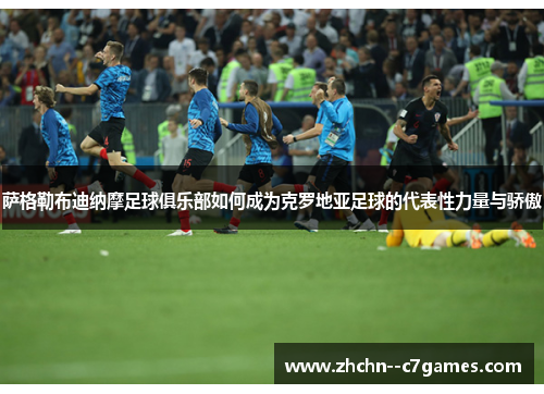 萨格勒布迪纳摩足球俱乐部如何成为克罗地亚足球的代表性力量与骄傲