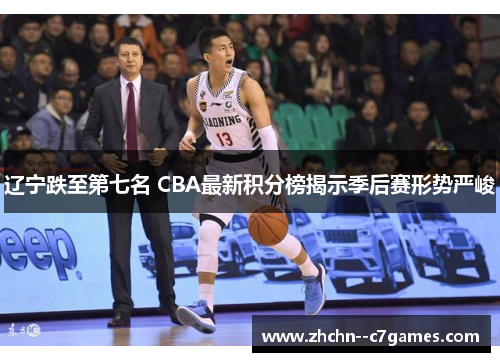 辽宁跌至第七名 CBA最新积分榜揭示季后赛形势严峻