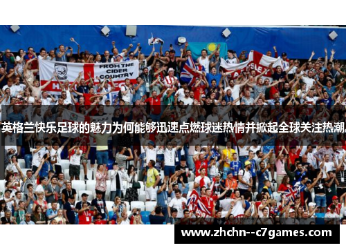 英格兰快乐足球的魅力为何能够迅速点燃球迷热情并掀起全球关注热潮