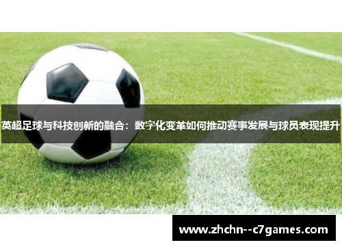 英超足球与科技创新的融合：数字化变革如何推动赛事发展与球员表现提升