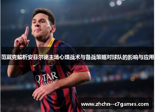 范戴克解析安菲尔德主场心理战术与备战策略对球队的影响与应用