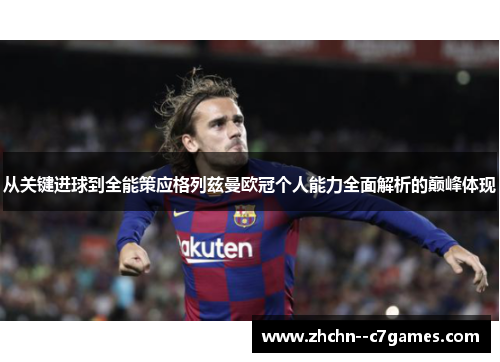 从关键进球到全能策应格列兹曼欧冠个人能力全面解析的巅峰体现