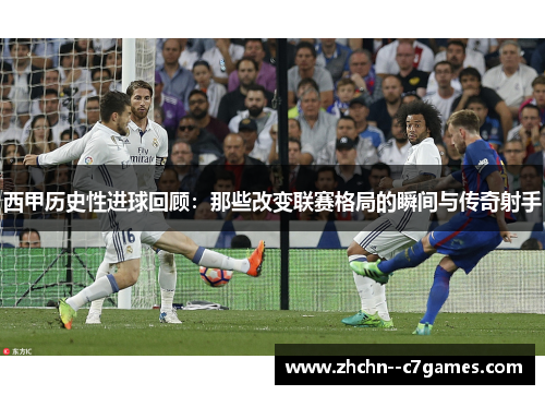 西甲历史性进球回顾：那些改变联赛格局的瞬间与传奇射手