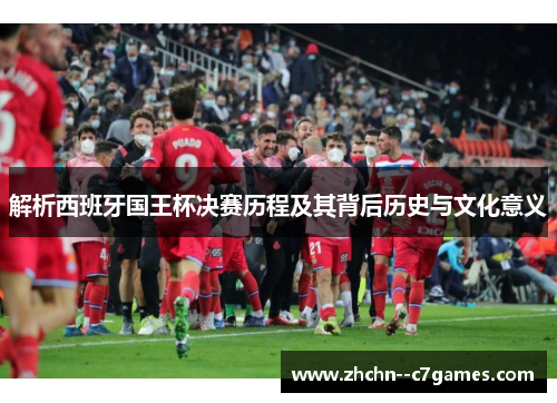 解析西班牙国王杯决赛历程及其背后历史与文化意义