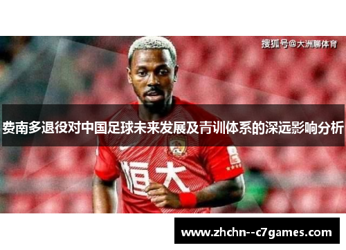 费南多退役对中国足球未来发展及青训体系的深远影响分析