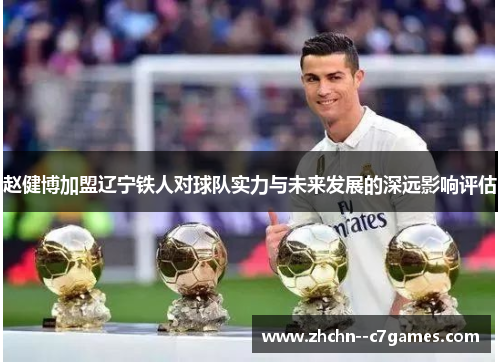 赵健博加盟辽宁铁人对球队实力与未来发展的深远影响评估