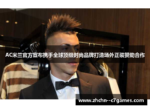 AC米兰官方宣布携手全球顶级时尚品牌打造场外正装赞助合作