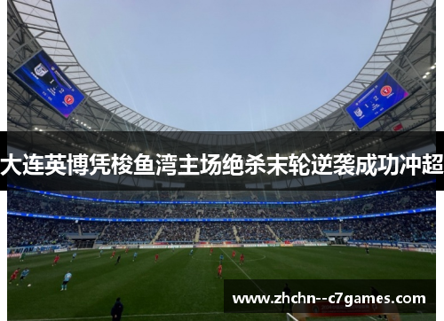 大连英博凭梭鱼湾主场绝杀末轮逆袭成功冲超