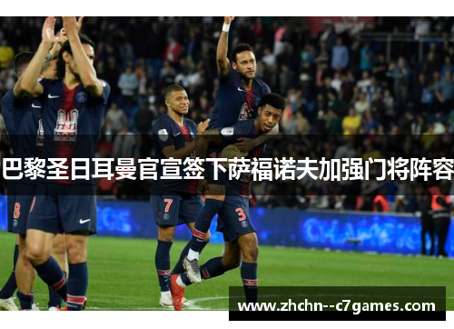 巴黎圣日耳曼官宣签下萨福诺夫加强门将阵容