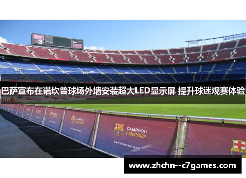 巴萨宣布在诺坎普球场外墙安装超大LED显示屏 提升球迷观赛体验