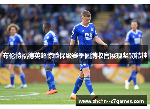 布伦特福德英超惊险保级赛季圆满收官展现坚韧精神