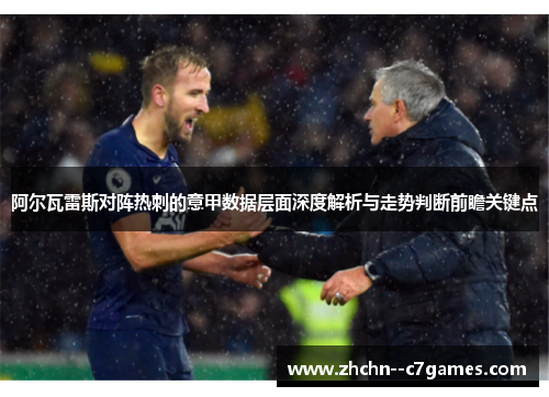 阿尔瓦雷斯对阵热刺的意甲数据层面深度解析与走势判断前瞻关键点