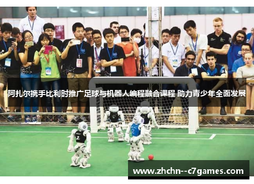 阿扎尔携手比利时推广足球与机器人编程融合课程 助力青少年全面发展