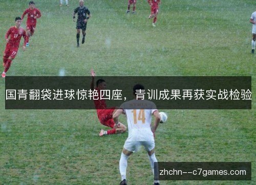 国青翻袋进球惊艳四座，青训成果再获实战检验