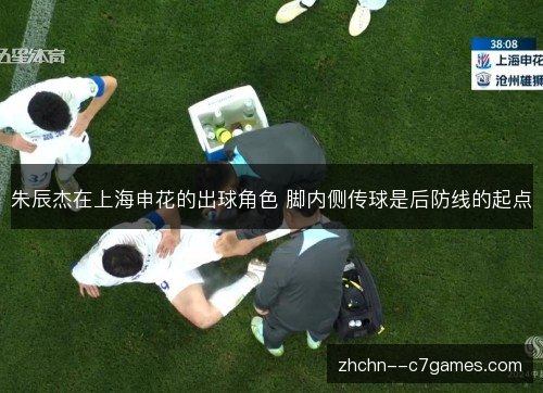 朱辰杰在上海申花的出球角色 脚内侧传球是后防线的起点