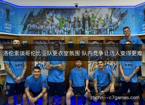 洛伦索谈哥伦比亚队更衣室氛围 队内竞争让选人变得更难